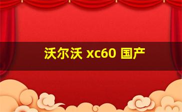 沃尔沃 xc60 国产